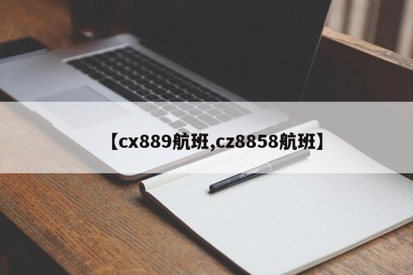 【cx889航班,cz8858航班】