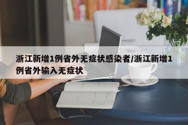 浙江新增1例省外无症状感染者/浙江新增1例省外输入无症状