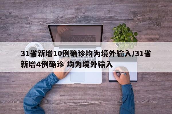 31省新增10例确诊均为境外输入/31省新增4例确诊 均为境外输入