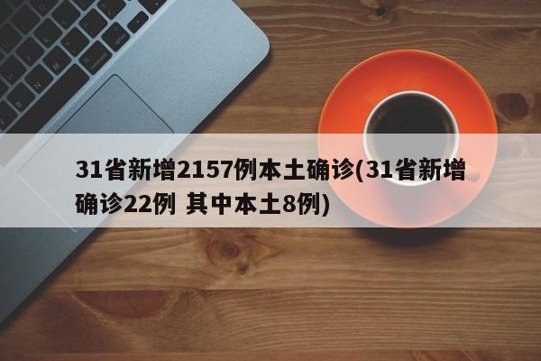 31省新增2157例本土确诊(31省新增确诊22例 其中本土8例)