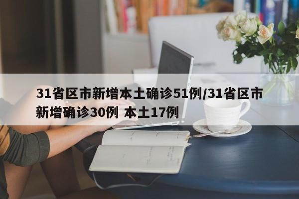 31省区市新增本土确诊51例/31省区市新增确诊30例 本土17例