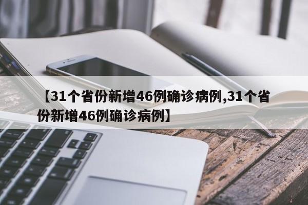【31个省份新增46例确诊病例,31个省份新增46例确诊病例】
