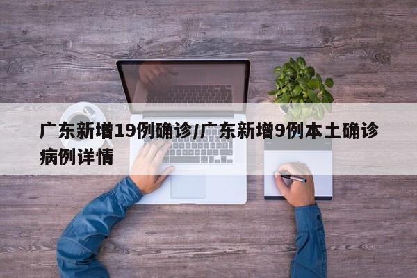 广东新增19例确诊/广东新增9例本土确诊病例详情