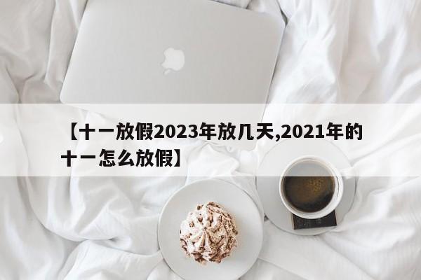 【十一放假2023年放几天,2021年的十一怎么放假】