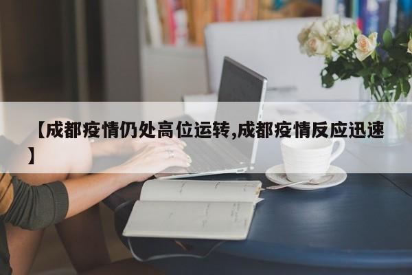 【成都疫情仍处高位运转,成都疫情反应迅速】