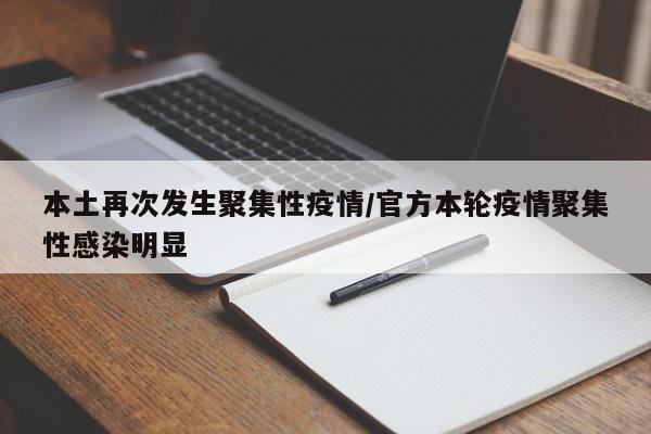 本土再次发生聚集性疫情/官方本轮疫情聚集性感染明显