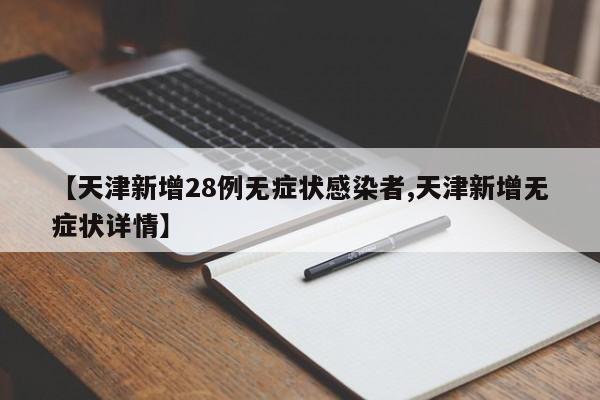 【天津新增28例无症状感染者,天津新增无症状详情】