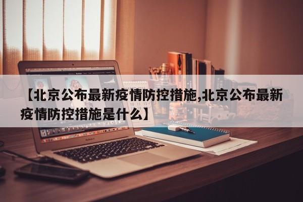 【北京公布最新疫情防控措施,北京公布最新疫情防控措施是什么】