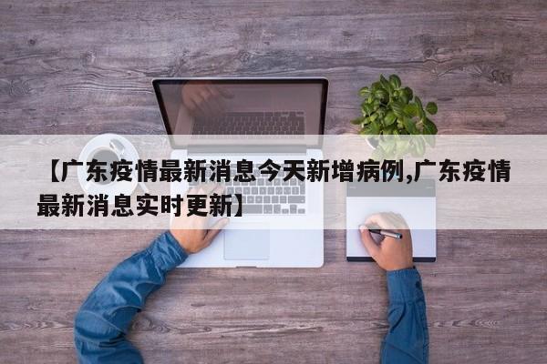 【广东疫情最新消息今天新增病例,广东疫情最新消息实时更新】