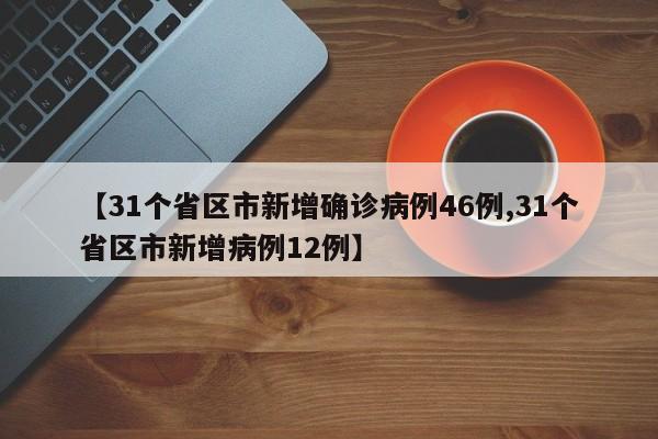 【31个省区市新增确诊病例46例,31个省区市新增病例12例】