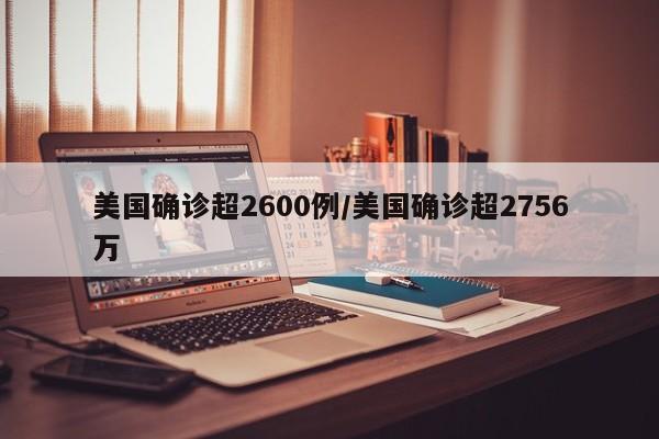美国确诊超2600例/美国确诊超2756万