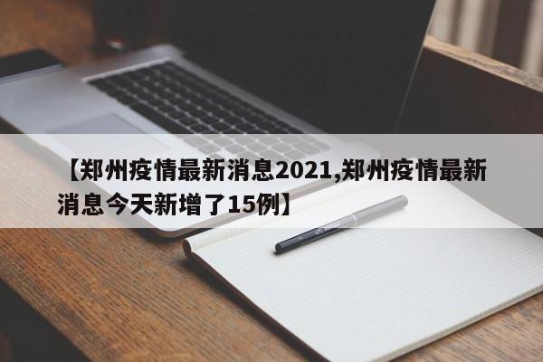 【郑州疫情最新消息2021,郑州疫情最新消息今天新增了15例】
