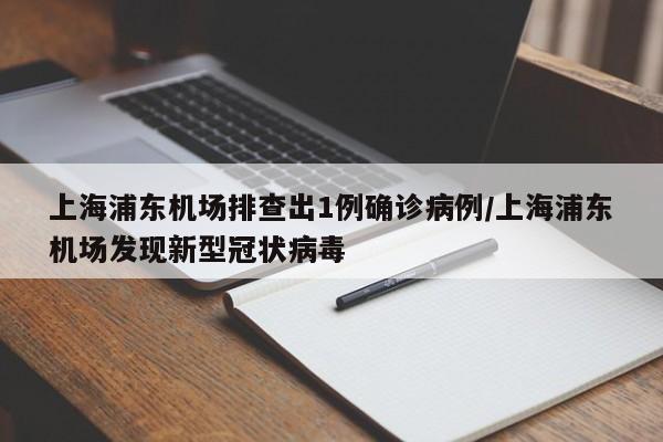 上海浦东机场排查出1例确诊病例/上海浦东机场发现新型冠状病毒