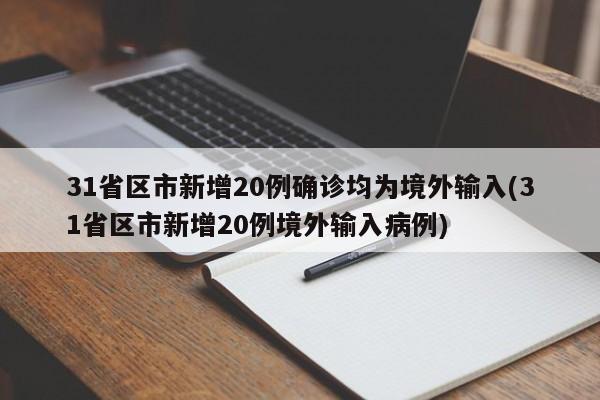 31省区市新增20例确诊均为境外输入(31省区市新增20例境外输入病例)