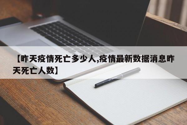 【昨天疫情死亡多少人,疫情最新数据消息昨天死亡人数】