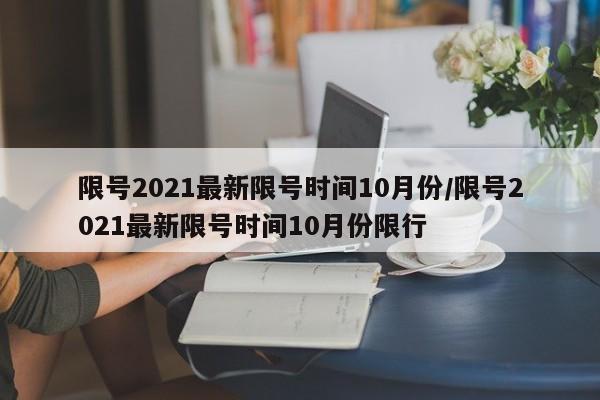限号2021最新限号时间10月份/限号2021最新限号时间10月份限行
