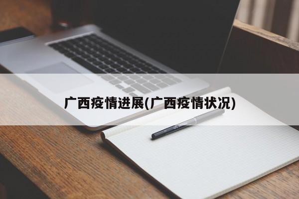 广西疫情进展(广西疫情状况)