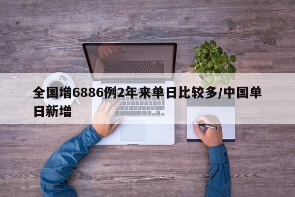 全国增6886例2年来单日比较多/中国单日新增
