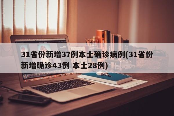31省份新增37例本土确诊病例(31省份新增确诊43例 本土28例)