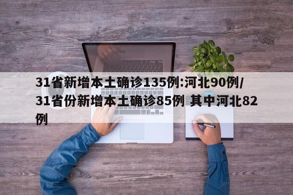 31省新增本土确诊135例:河北90例/31省份新增本土确诊85例 其中河北82例