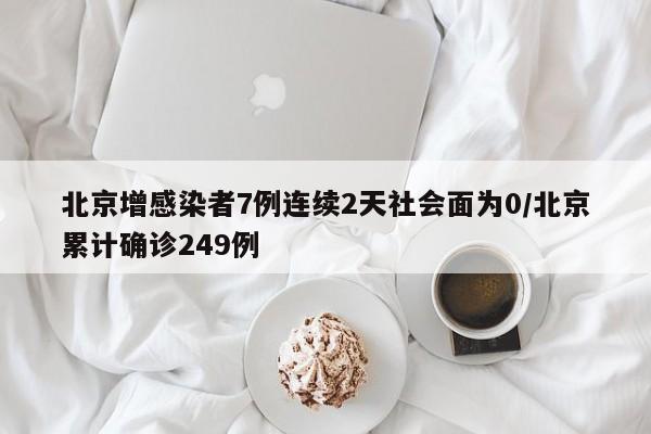 北京增感染者7例连续2天社会面为0/北京累计确诊249例