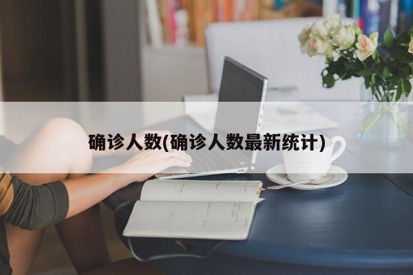 确诊人数(确诊人数最新统计)