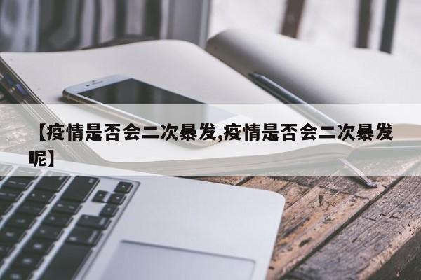 【疫情是否会二次暴发,疫情是否会二次暴发呢】