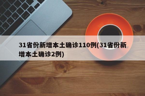 31省份新增本土确诊110例(31省份新增本土确诊2例)