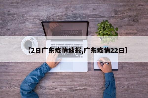 【2日广东疫情速报,广东疫情22日】