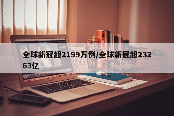 全球新冠超2199万例/全球新冠超23263亿