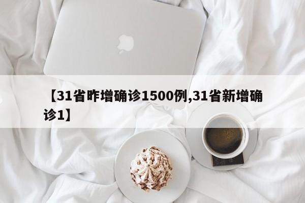 【31省昨增确诊1500例,31省新增确诊1】