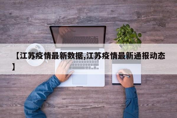 【江苏疫情最新数据,江苏疫情最新通报动态】