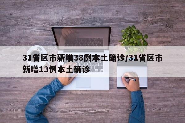 31省区市新增38例本土确诊/31省区市新增13例本土确诊