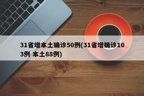 31省增本土确诊50例(31省增确诊103例 本土88例)
