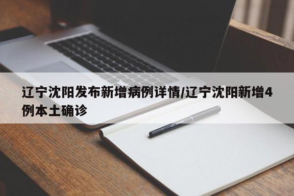 辽宁沈阳发布新增病例详情/辽宁沈阳新增4例本土确诊