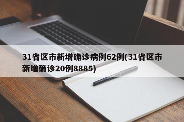 31省区市新增确诊病例62例(31省区市新增确诊20例8885)
