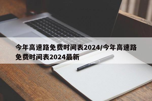 今年高速路免费时间表2024/今年高速路免费时间表2024最新