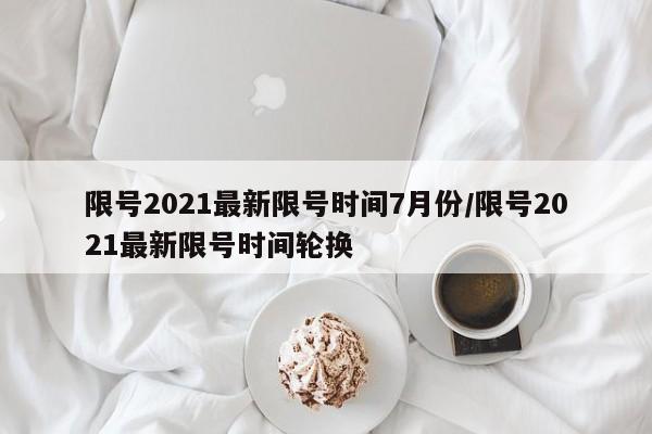 限号2021最新限号时间7月份/限号2021最新限号时间轮换