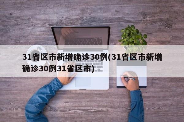 31省区市新增确诊30例(31省区市新增确诊30例31省区市)
