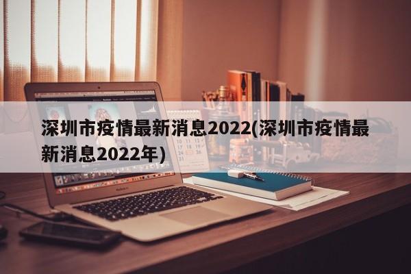 深圳市疫情最新消息2022(深圳市疫情最新消息2022年)