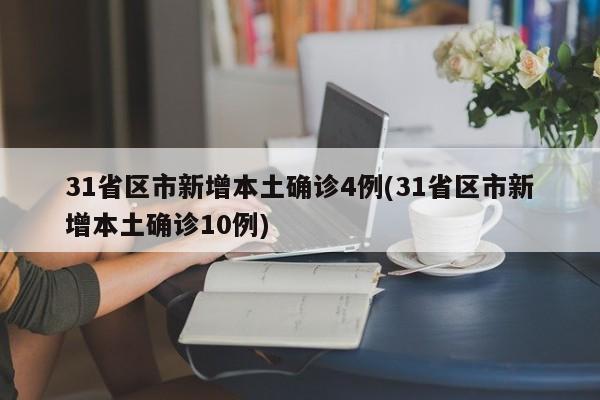 31省区市新增本土确诊4例(31省区市新增本土确诊10例)